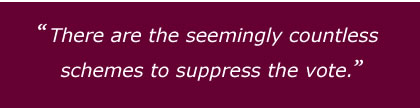 There are the seemingly countless schemes to suppress the vote.